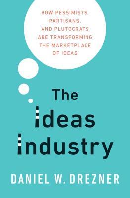 The Ideas Industry: How Pessimists, Partisans, and Plutocrats Are Transforming the Marketplace of Ideas | O#Sociology