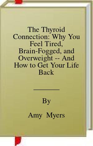 The Thyroid Connection: Why You Feel Tired, Brain-Fogged, and Overweight — And How to Get Your Life Back | O#Science