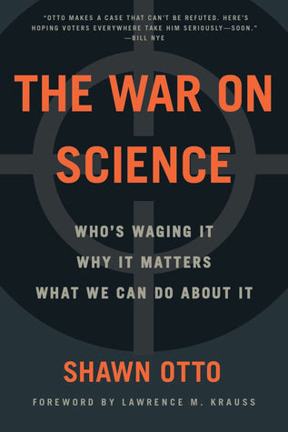 The War on Science: Who’s Waging It, Why It Matters, What We Can Do About It | O#Science