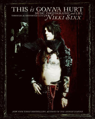 This Is Gonna Hurt: Music, Photography, And Life Through The Distorted Lens Of Nikki Sixx | O#Autobiography