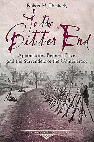 To the Bitter End: Appomattox, Bennett Place, and the Surrenders of the Confederacy (Emerging Civil War) | O#CIVILWAR
