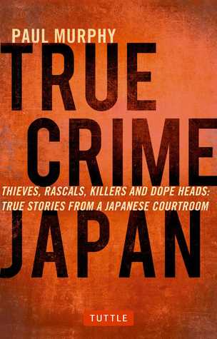 True Crime Japan: Thieves, Rascals, Killers and Dope Heads: True Stories From a Japanese Courtroom | O#Sociology