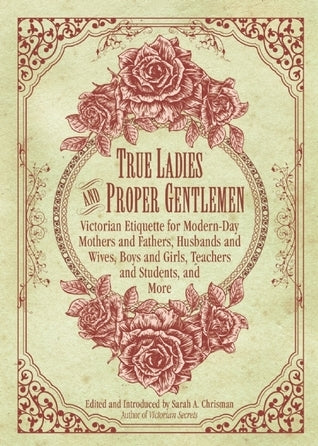 True Ladies and Proper Gentlemen: Victorian Etiquette for Modern-Day Mothers and Fathers, Husbands and Wives, Boys and Girls, Teachers and Students, and More | O#SelfHelp