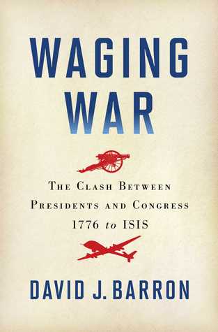 Waging War: The Clash Between Presidents and Congress, 1776 to ISIS | O#MilitaryHistory
