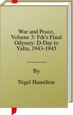 War and Peace, Volume 3: Fdr’s Final Odyssey: D-Day to Yalta, 1943-1945 | O#WorldWarII