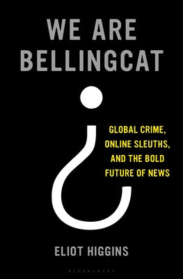 We Are Bellingcat: Global Crime, Online Sleuths, and the Bold Future of News | O#TrueCrime