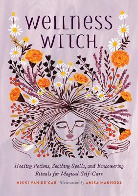 Wellness Witch: Healing Potions, Soothing Spells, and Empowering Rituals for Magical Self-Care | O#Religion