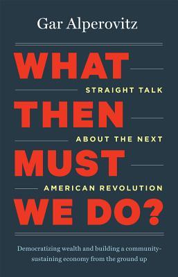 What Then Must We Do?: Straight Talk about the Next American Revolution | O#Sociology