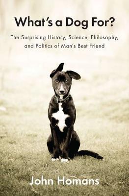 What’s a Dog For?: The Surprising History, Science, Philosophy, and Politics of Man’s Best Friend | O#Environment